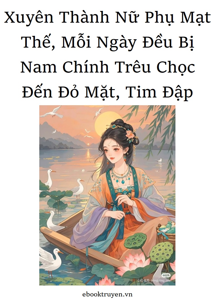 Xuyên Thành Nữ Phụ Mạt Thế, Mỗi Ngày Đều Bị Nam Chính Trêu Chọc Đến Đỏ Mặt, Tim Đập