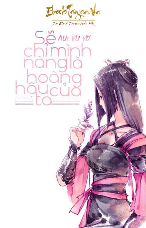 Sẽ Chỉ Mình Nàng Là Hoàng Hậu Của Ta